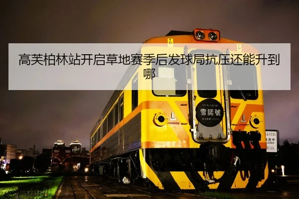 高芙柏林站开启草地赛季后发球局抗压还能升到哪