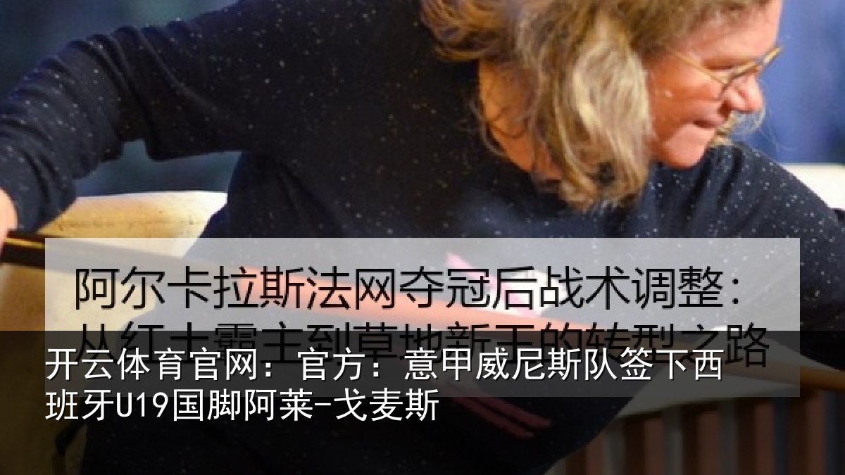开云体育官网:官方:意甲威尼斯队签下西班牙U19国脚阿莱-戈麦斯