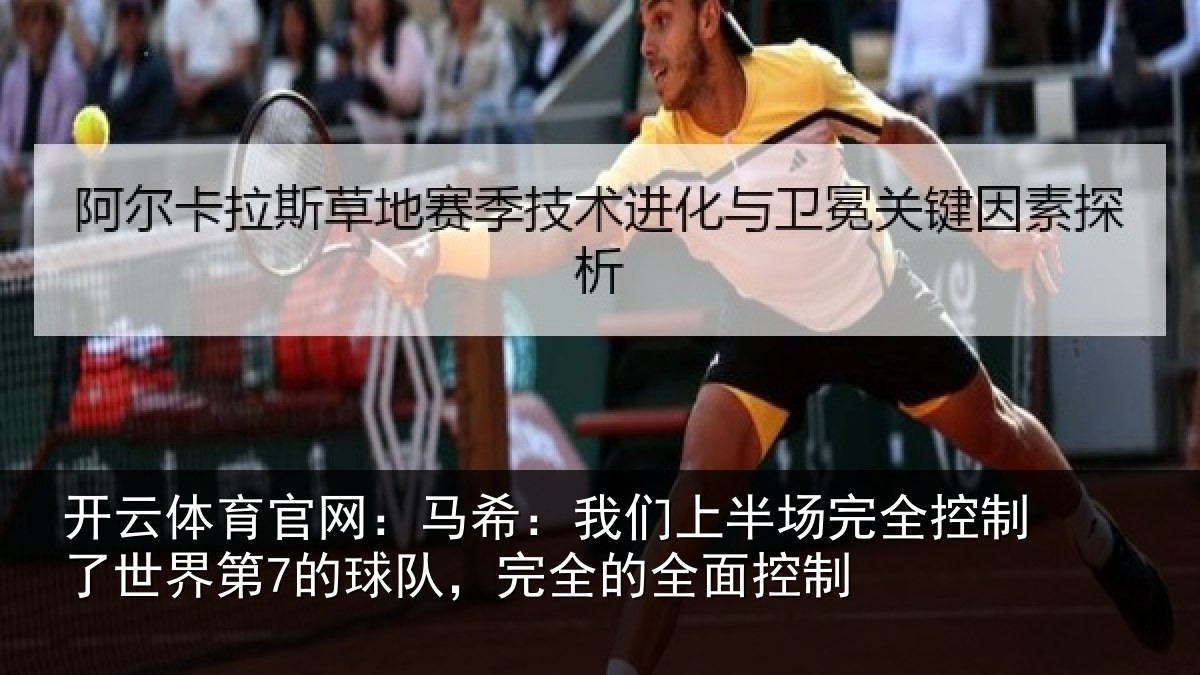 开云体育官网:马希:我们上半场完全控制了世界第7的球队,完全的全面控制
