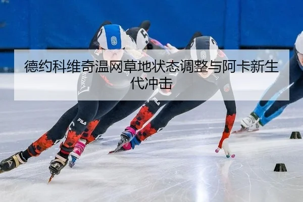 德约科维奇温网草地状态调整与阿卡新生代冲击