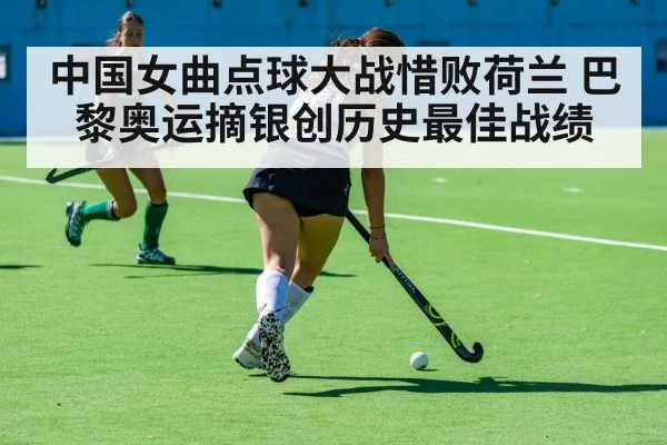 中国女曲点球大战惜败荷兰 巴黎奥运摘银创历史最佳战绩
