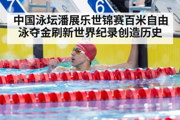 中国泳坛潘展乐世锦赛百米自由泳夺金刷新世界纪录创造历史