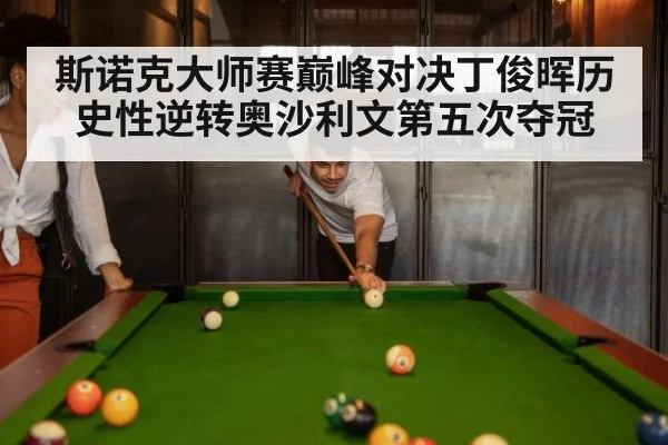 斯诺克大师赛巅峰对决丁俊晖历史性逆转奥沙利文第五次夺冠